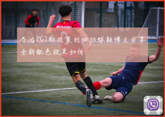 乔治PG1即将复刻回归球鞋博主分享全新配色效果如何