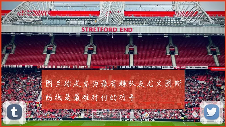 图兰称皮克为最有趣队友尤文图斯防线是最难对付的对手