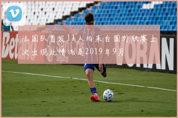 法国队首发11人均来自国外联赛上次出现此情况是2019年9月