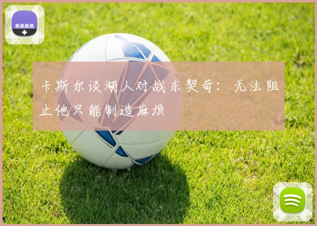 卡斯尔谈湖人对战东契奇：无法阻止他只能制造麻烦