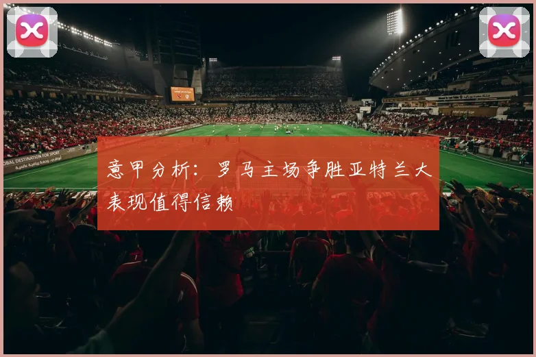 意甲分析：罗马主场争胜亚特兰大表现值得信赖