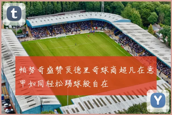 帕努奇盛赞莫德里奇球商超凡在意甲如同轻松踢球般自在