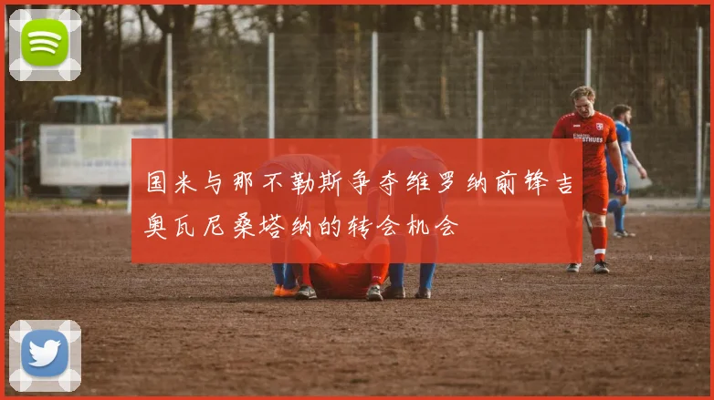 国米与那不勒斯争夺维罗纳前锋吉奥瓦尼桑塔纳的转会机会