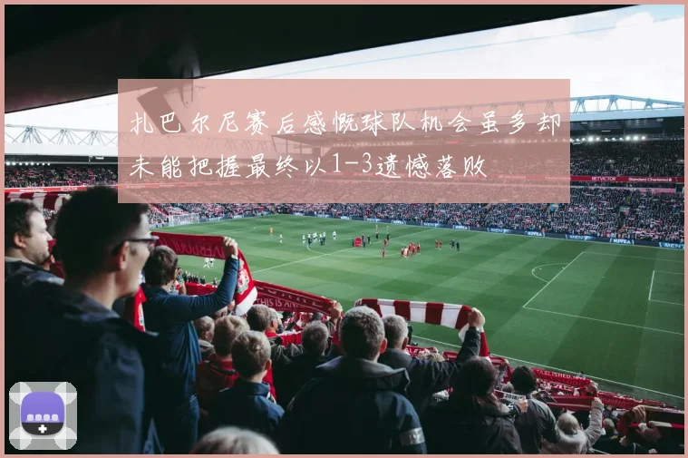 扎巴尔尼赛后感慨球队机会虽多却未能把握最终以1-3遗憾落败