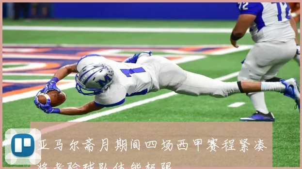 亚马尔斋月期间四场西甲赛程紧凑将考验球队体能极限