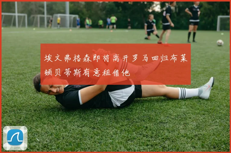 埃文弗格森即将离开罗马回归布莱顿贝蒂斯有意租借他