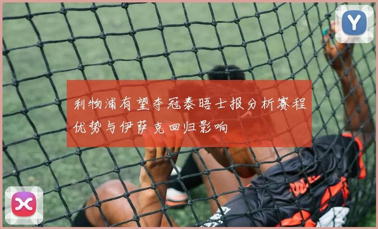 利物浦有望夺冠泰晤士报分析赛程优势与伊萨克回归影响