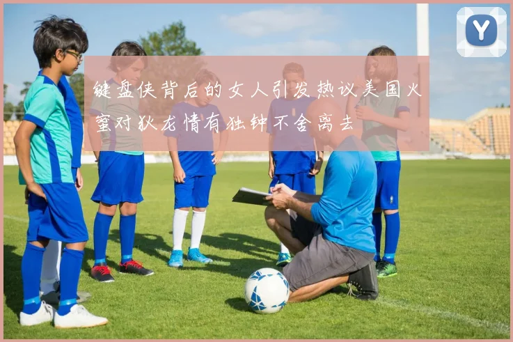键盘侠背后的女人引发热议美国火蜜对狄龙情有独钟不舍离去