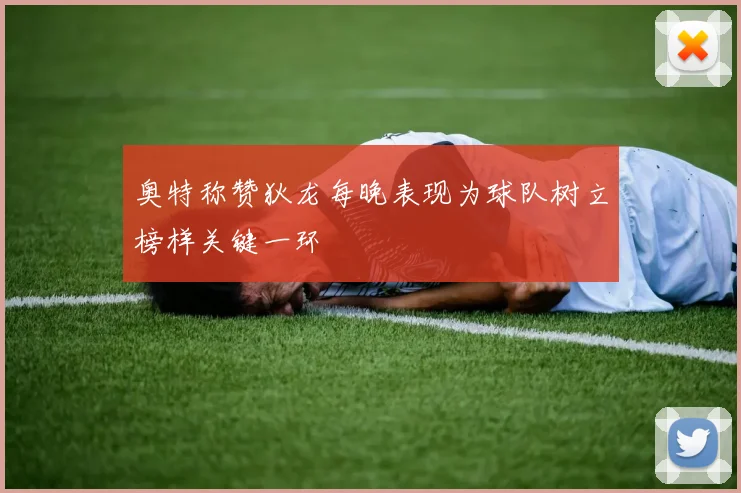 奥特称赞狄龙每晚表现为球队树立榜样关键一环
