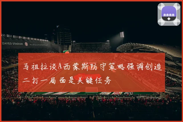马祖拉谈A西蒙斯防守策略强调创造二打一局面是关键任务