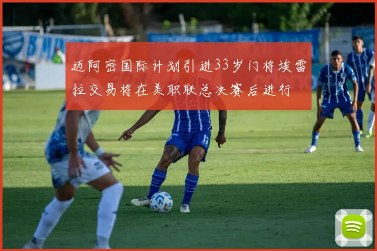 迈阿密国际计划引进33岁门将埃雷拉交易将在美职联总决赛后进行