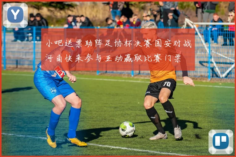 小吧送票助阵足协杯决赛国安对战河南快来参与互动赢取比赛门票