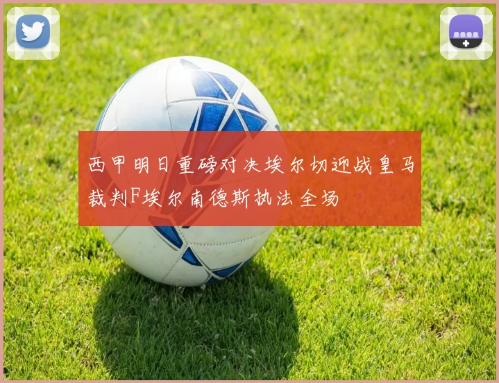 西甲明日重磅对决埃尔切迎战皇马裁判F埃尔南德斯执法全场