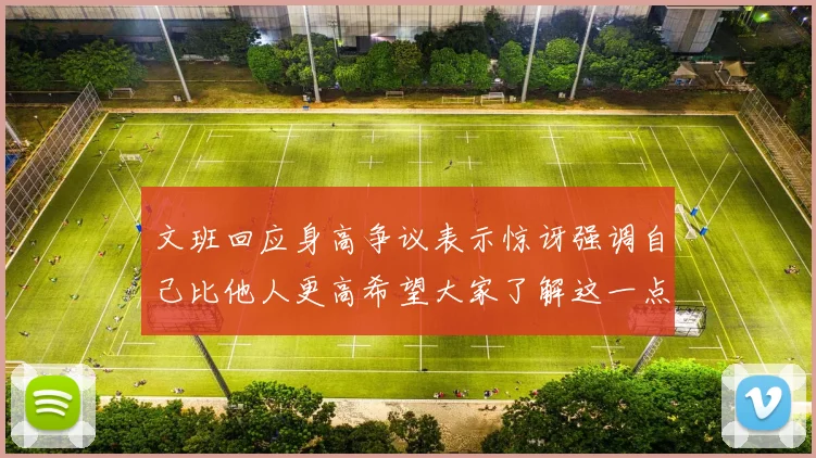 文班回应身高争议表示惊讶强调自己比他人更高希望大家了解这一点
