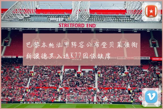 巴黎本轮法甲阵容公布登贝莱领衔新援德罗入选K77因伤缺席