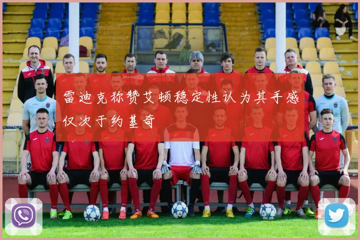 雷迪克称赞艾顿稳定性认为其手感仅次于约基奇