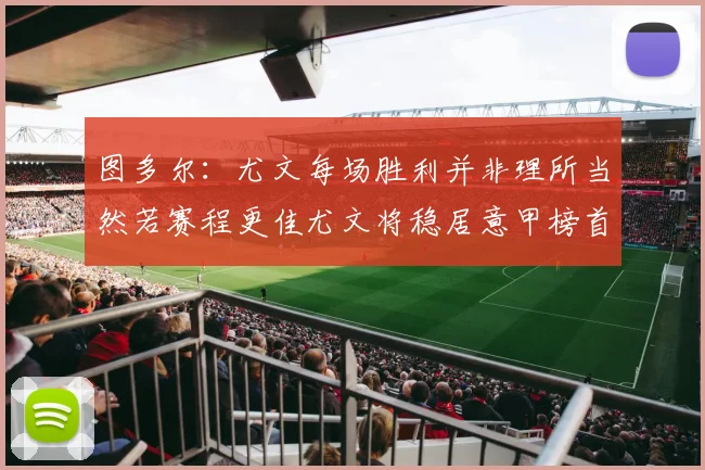 图多尔：尤文每场胜利并非理所当然若赛程更佳尤文将稳居意甲榜首