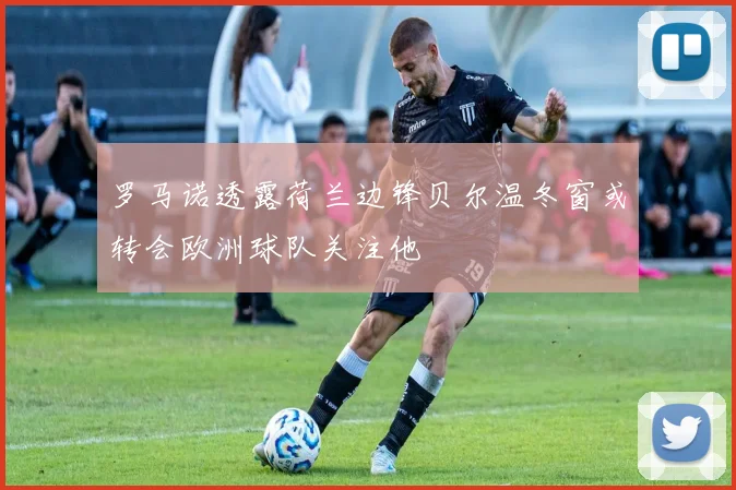 罗马诺透露荷兰边锋贝尔温冬窗或转会欧洲球队关注他