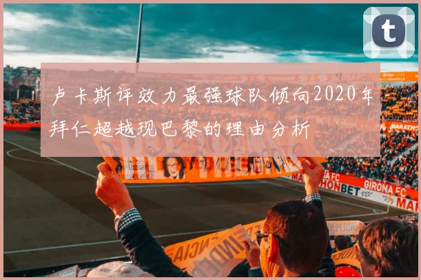 卢卡斯评效力最强球队倾向2020年拜仁超越现巴黎的理由分析